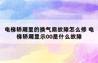 电梯轿厢里的换气扇故障怎么修 电梯轿厢显示00是什么故障